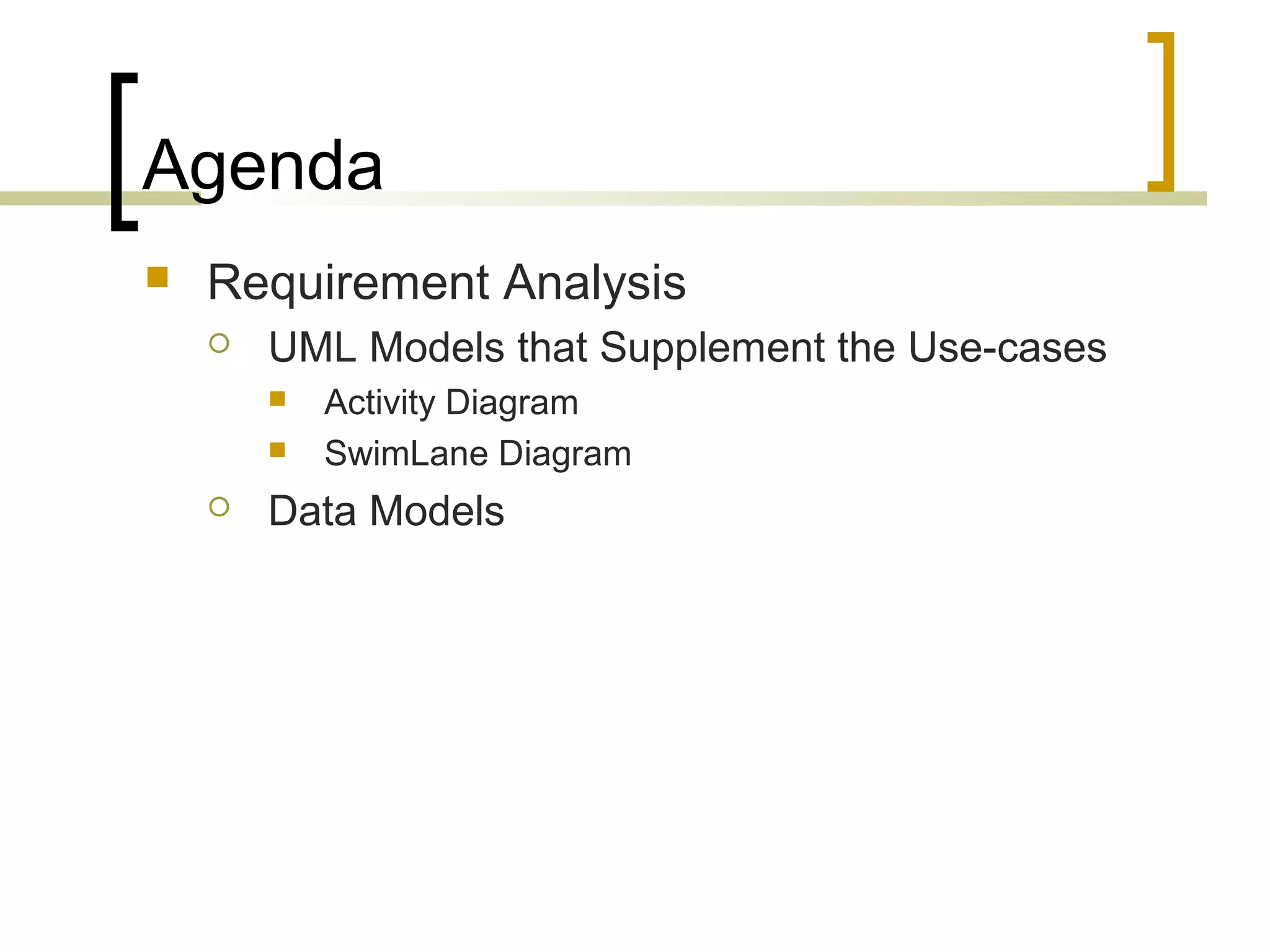 Agenda  Requirement Analysis  UML Models that Supplement the Use-cases  Activity Diagram  SwimLane Diagram  Data Models 