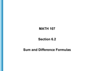 MATH 107
Section 6.2
Sum and Difference Formulas
 