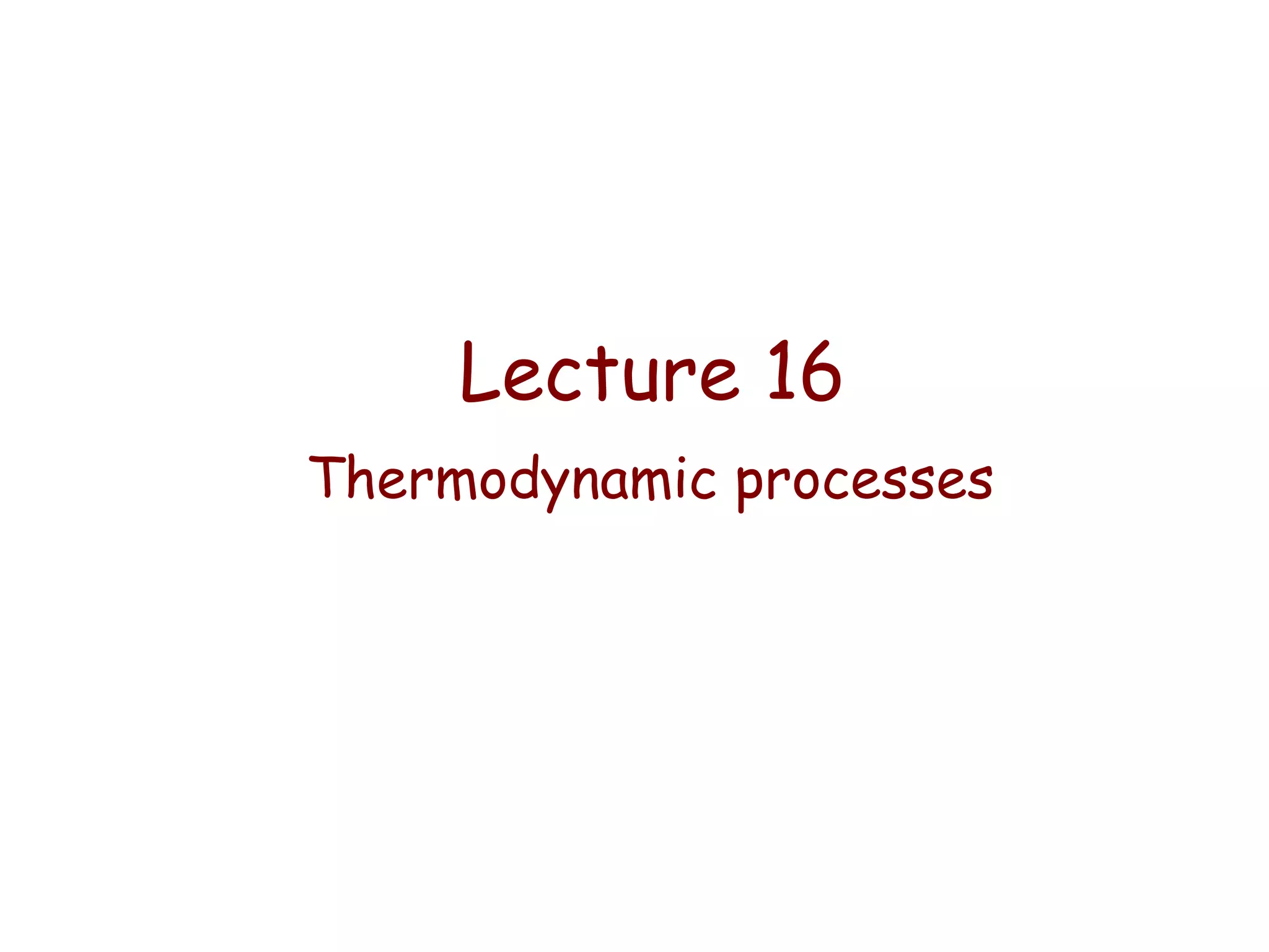 Lecture 16
Thermodynamic processes

 