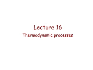 Lecture 16
Thermodynamic processes

 