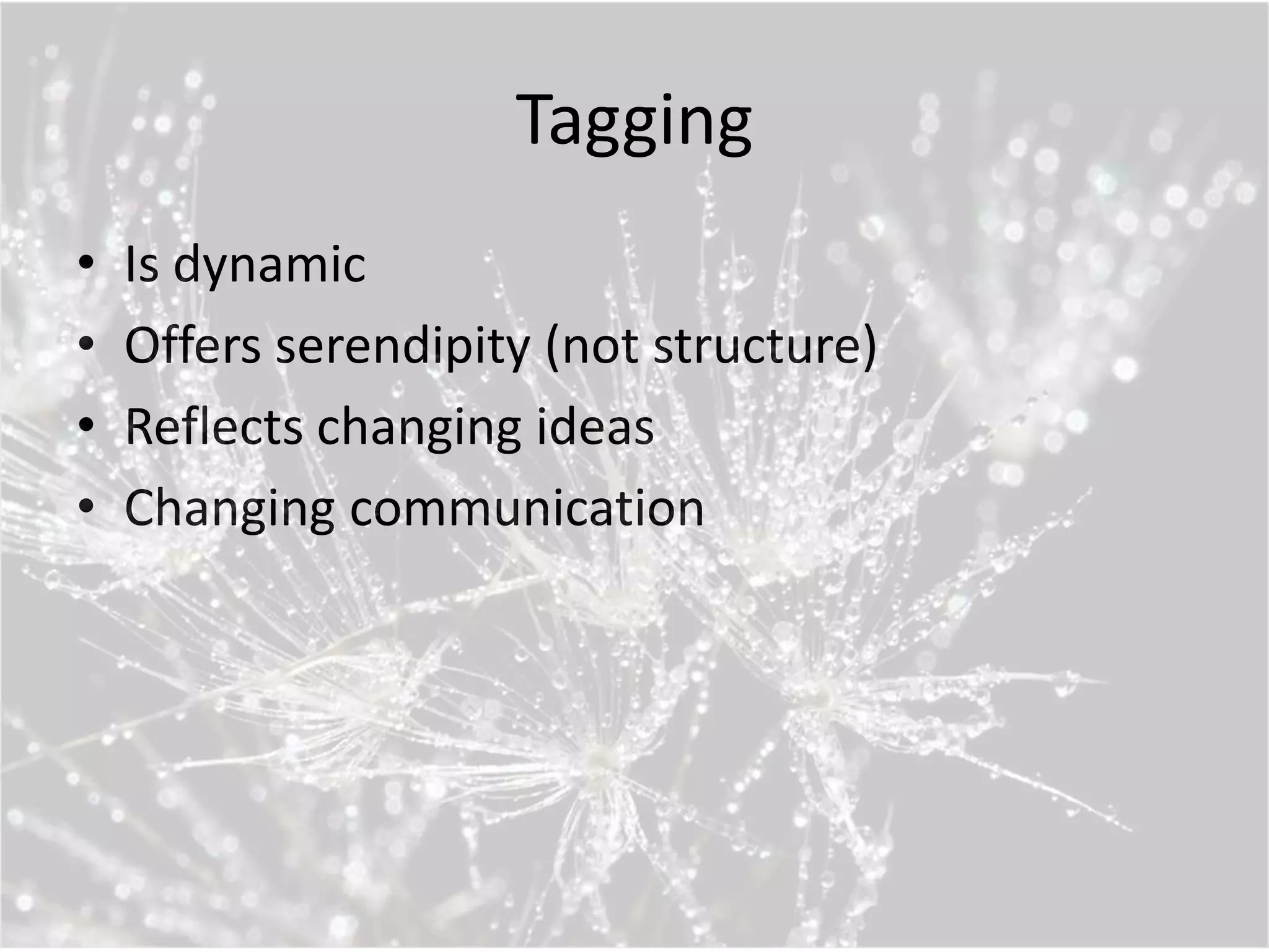 Tagging
•   Is dynamic
•   Offers serendipity (not structure)
•   Reflects changing ideas
•   Changing communication
 