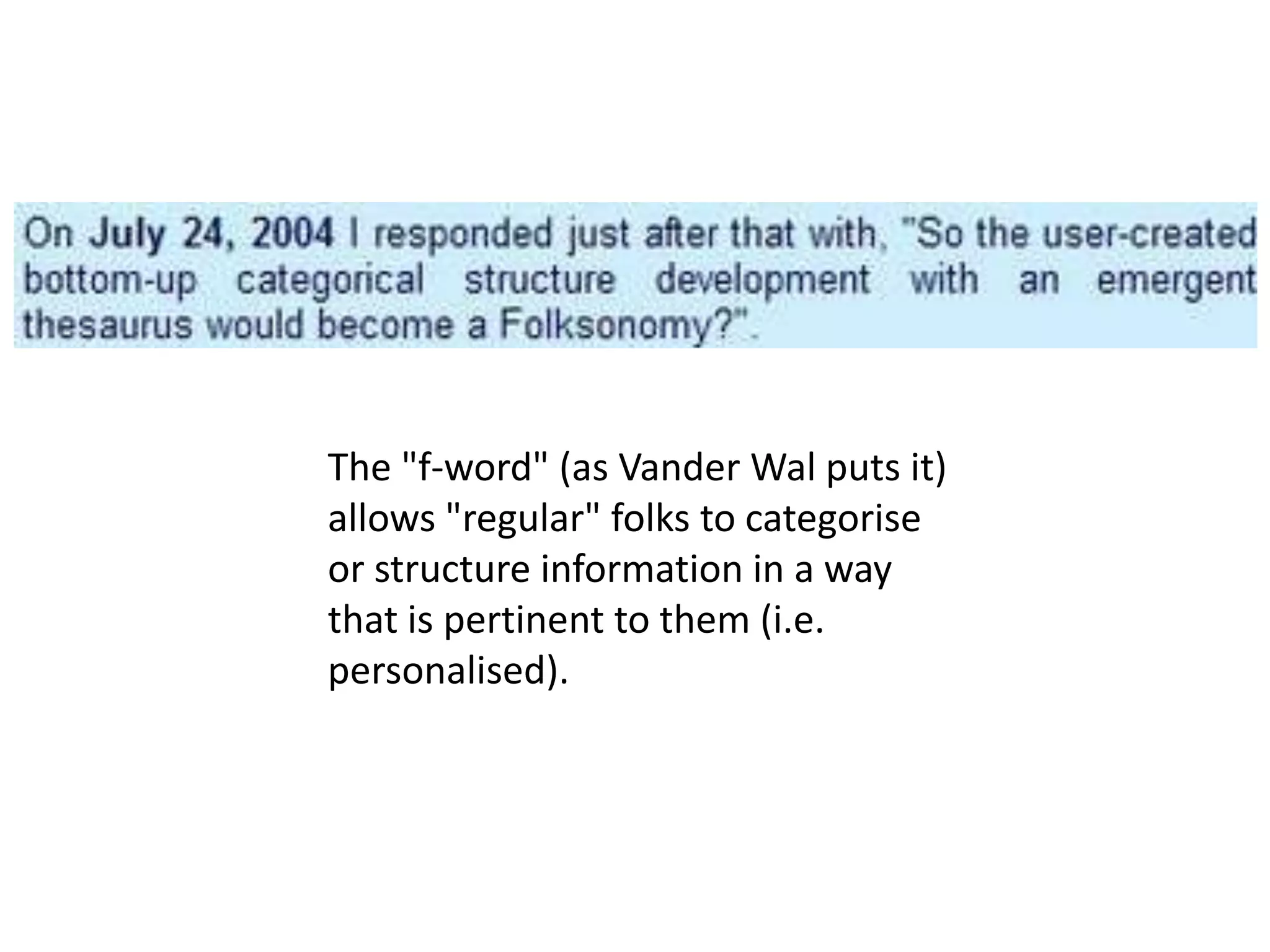 The "f-word" (as Vander Wal puts it)
allows "regular" folks to categorise
or structure information in a way
that is pertinent to them (i.e.
personalised).
 