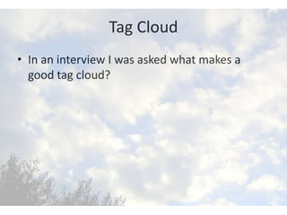 Tag Cloud
• In an interview I was asked what makes a
  good tag cloud?
 