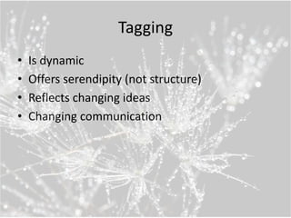 Tagging
•   Is dynamic
•   Offers serendipity (not structure)
•   Reflects changing ideas
•   Changing communication
 