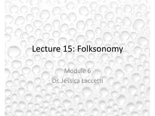 Lecture 15: Folksonomy

         Module 6
    Dr. Jessica Laccetti
 