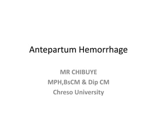 Antepartum Hemorrhage
MR CHIBUYE
MPH,BsCM & Dip CM
Chreso University
 