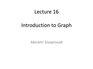 Lecture 16
Introduction to Graph
Abirami Sivaprasad
 