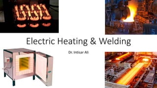 Electric Heating & Welding
Dr. Intisar Ali
 