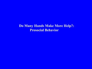 Do Many Hands Make More Help?:
Prosocial Behavior
 