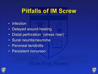 Pitfalls of IM Screw
• Infection
• Delayed wound healing
• Distal perforation (stress riser)
• Sural neuritis/neuroma
• Peroneal tendinitis
• Persistent nonunion
 