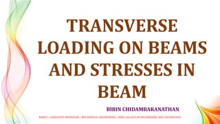 BIBIN CHIDAMBARANATHAN
TRANSVERSE
LOADING ON BEAMS
AND STRESSES IN
BEAM
BIBIN.C / ASSOCIATE PROFESSOR / MECHANICAL ENGINEERING / RMK COLLEGE OF ENGINEERING AND TECHNOLOGY
 