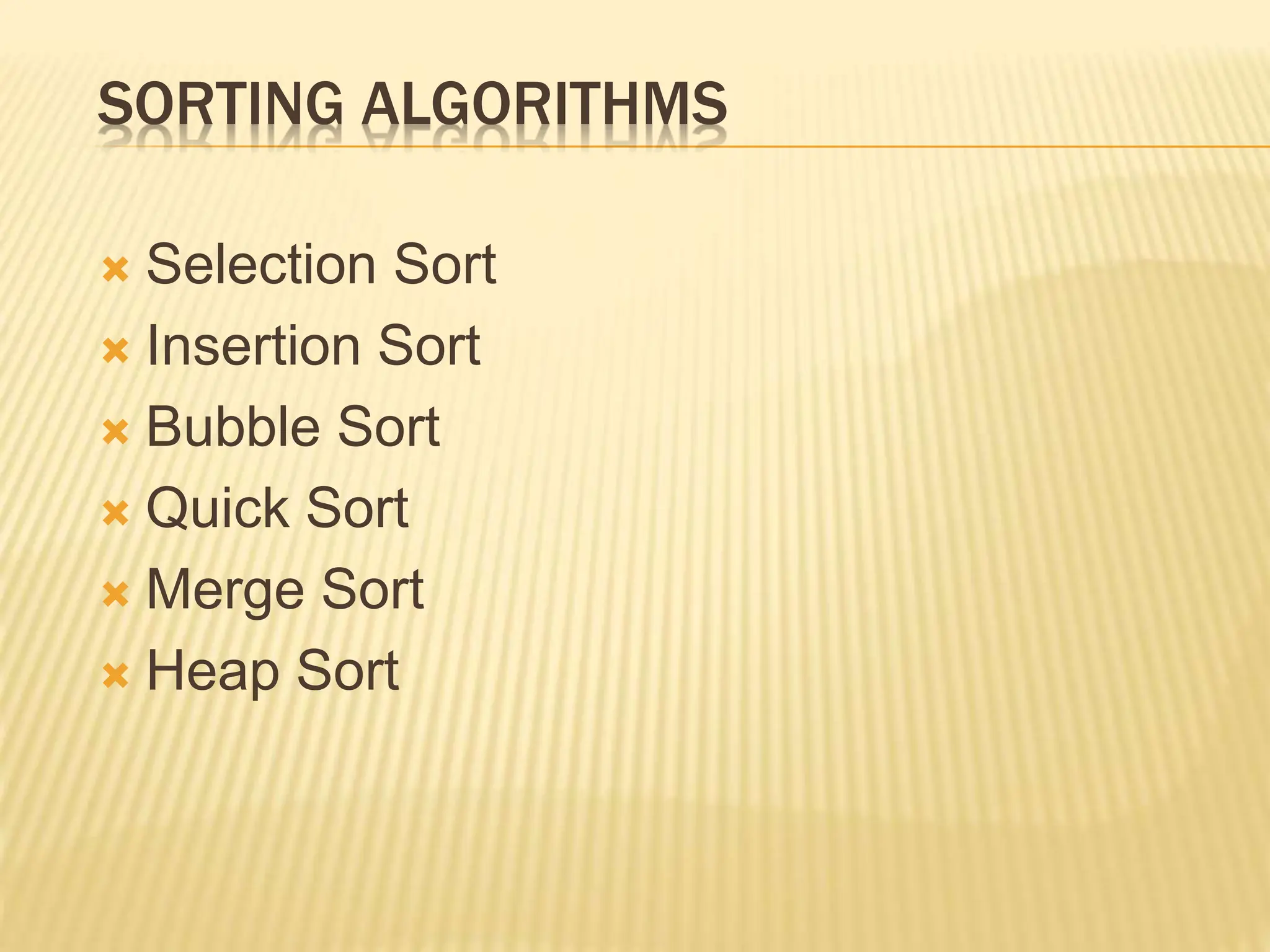 SORTING ALGORITHMS
 Selection Sort
 Insertion Sort
 Bubble Sort
 Quick Sort
 Merge Sort
 Heap Sort
 