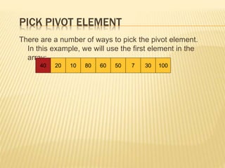 PICK PIVOT ELEMENT
There are a number of ways to pick the pivot element.
In this example, we will use the first element in the
array:
40 20 10 80 60 50 7 30 100
 