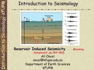 Department of Earth Sciences KFUPM Introduction to Seismology Reservoir Induced Seismicity  ( Reading Assignment: pp.384-386 ) Introduction to Seismology-KFUPM Ali Oncel [email_address] 