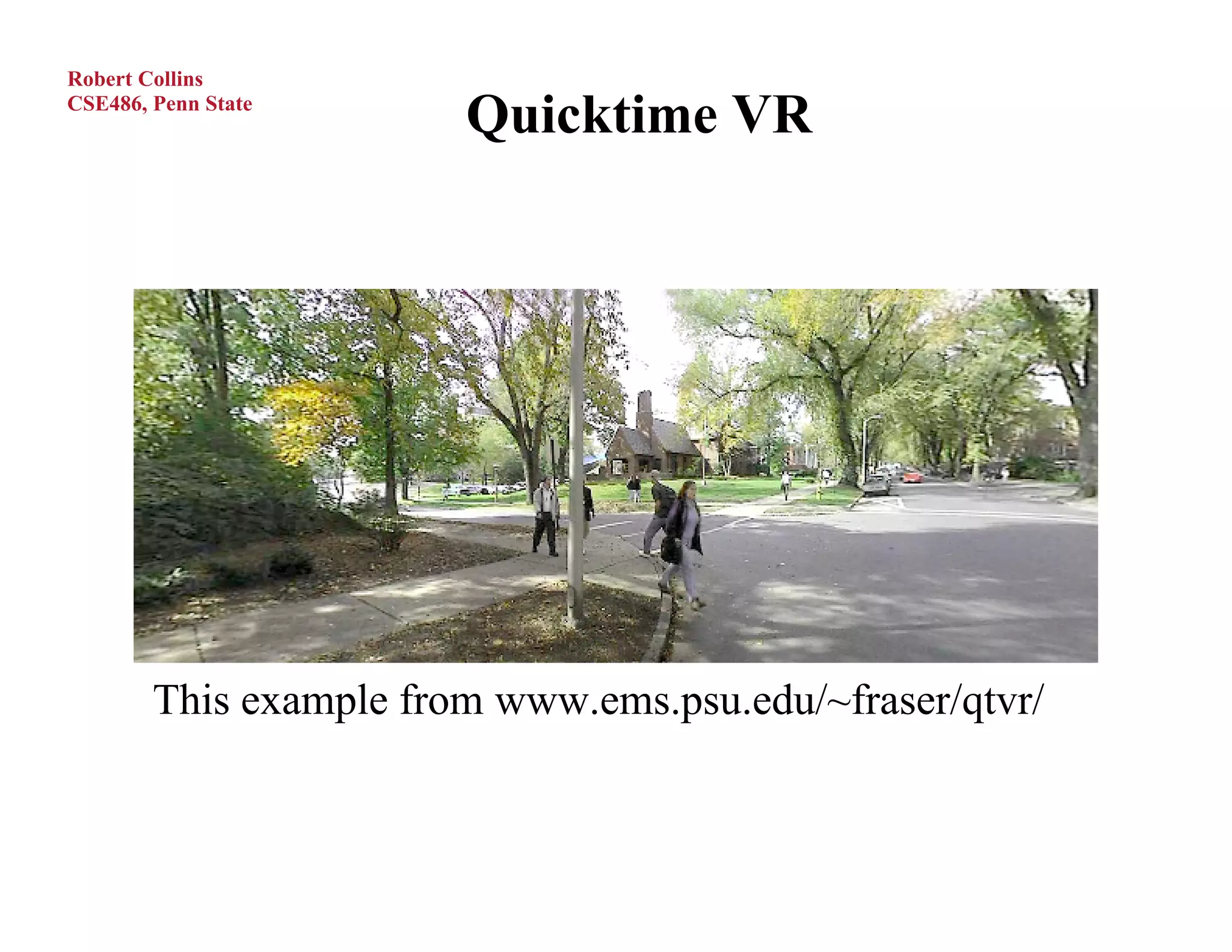 Robert Collins
CSE486, Penn State
                        Quicktime VR




        This example from www.ems.psu.edu/~fraser/qtvr/
 