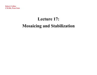 Robert Collins
CSE486, Penn State




                            Lecture 17:
                     Mosaicing and Stabilization
 