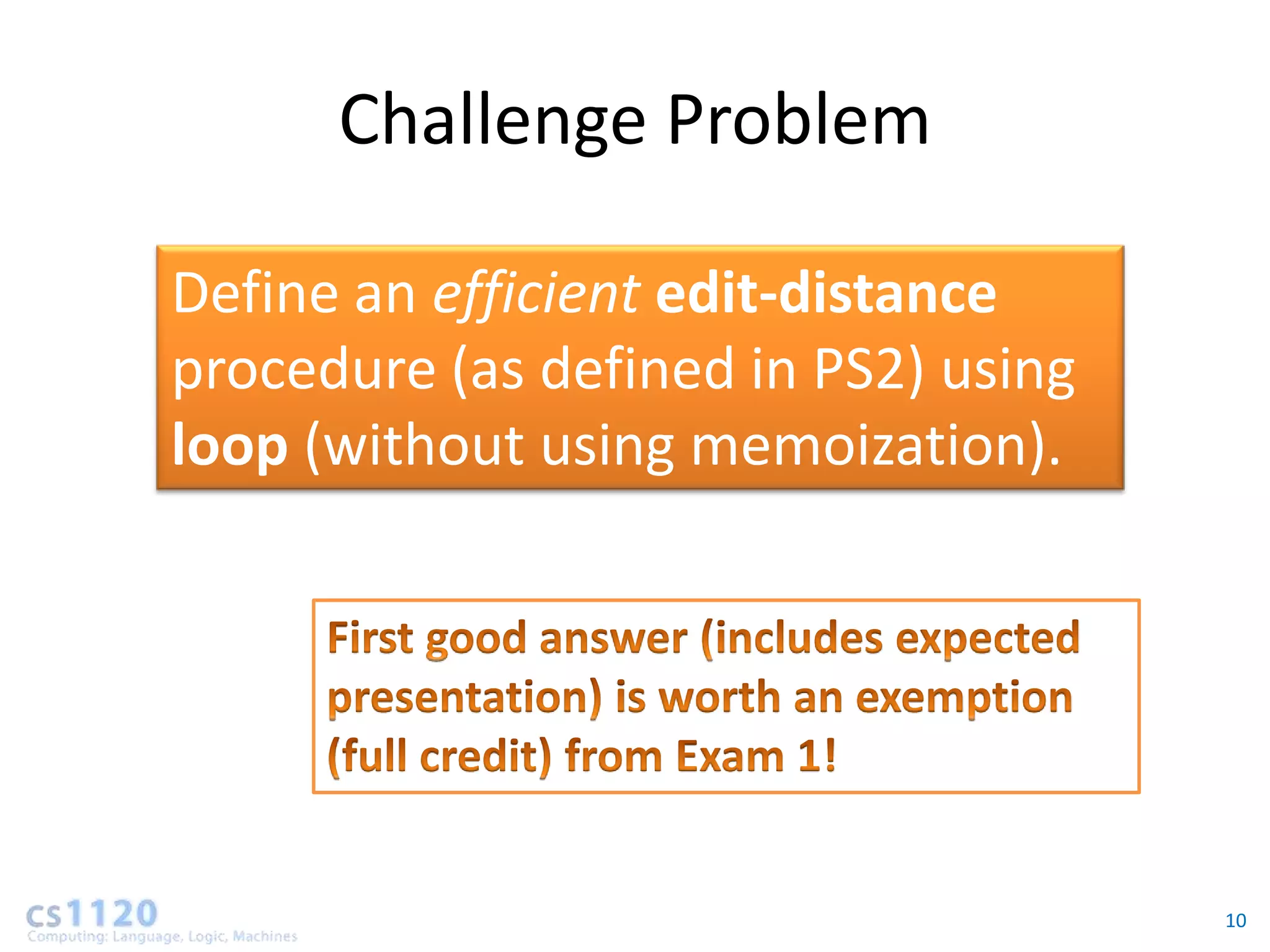 Challenge Problem

Define an efficient edit-distance
procedure (as defined in PS2) using
loop (without using memoization).




                                      10
 