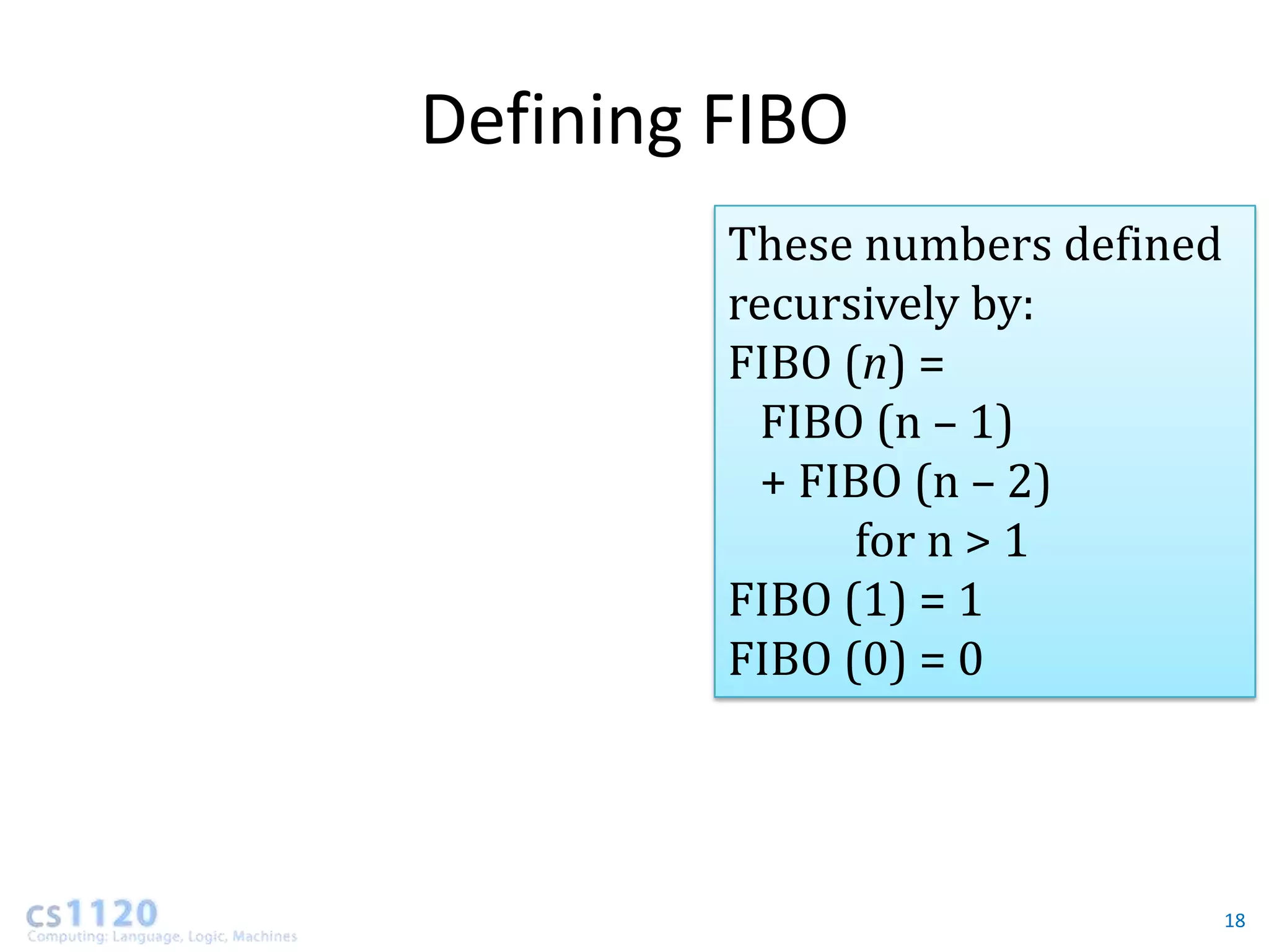 Defining FIBO
         These numbers defined
         recursively by:
         FIBO (n) =
           FIBO (n – 1)
           + FIBO (n – 2)
               for n > 1
         FIBO (1) = 1
         FIBO (0) = 0




                                 18
 