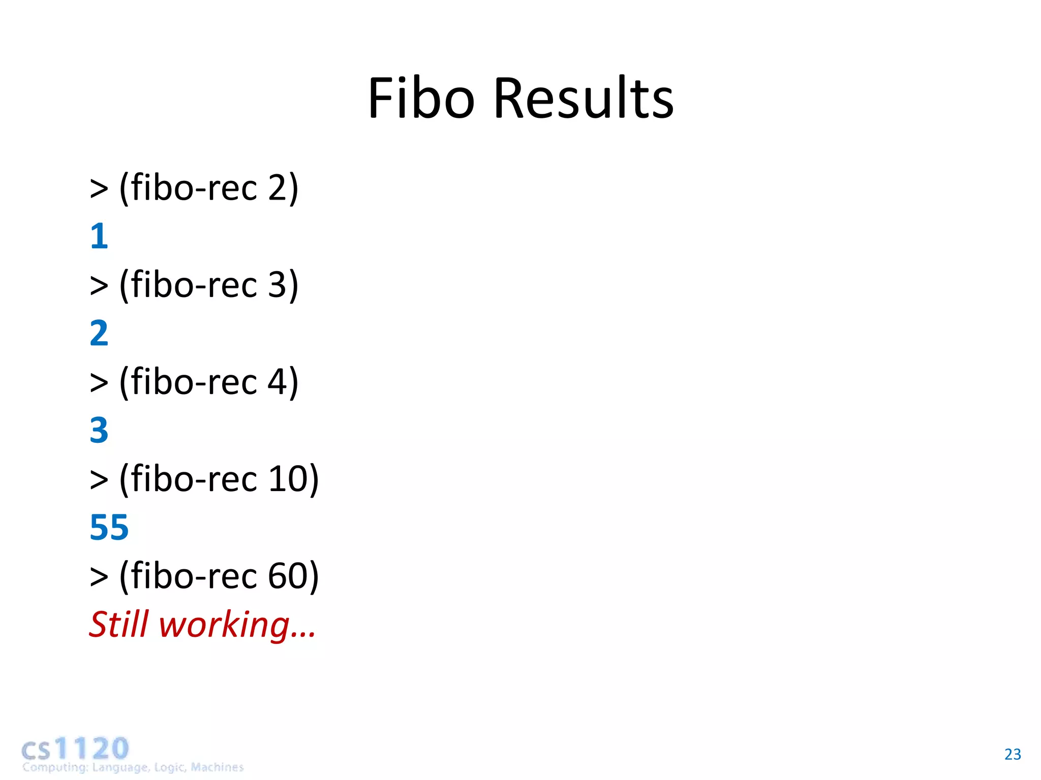 Fibo Results
> (fibo-rec 2)
1
> (fibo-rec 3)
2
> (fibo-rec 4)
3
> (fibo-rec 10)
55
> (fibo-rec 60)
Still working…


                                 23
 