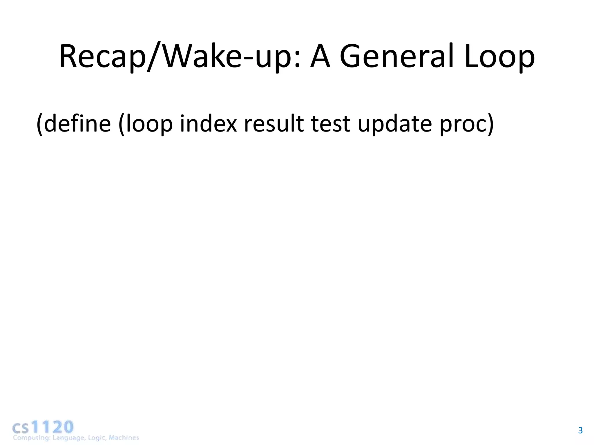 Recap/Wake-up: A General Loop
(define (loop index result test update proc)




                                               3
 