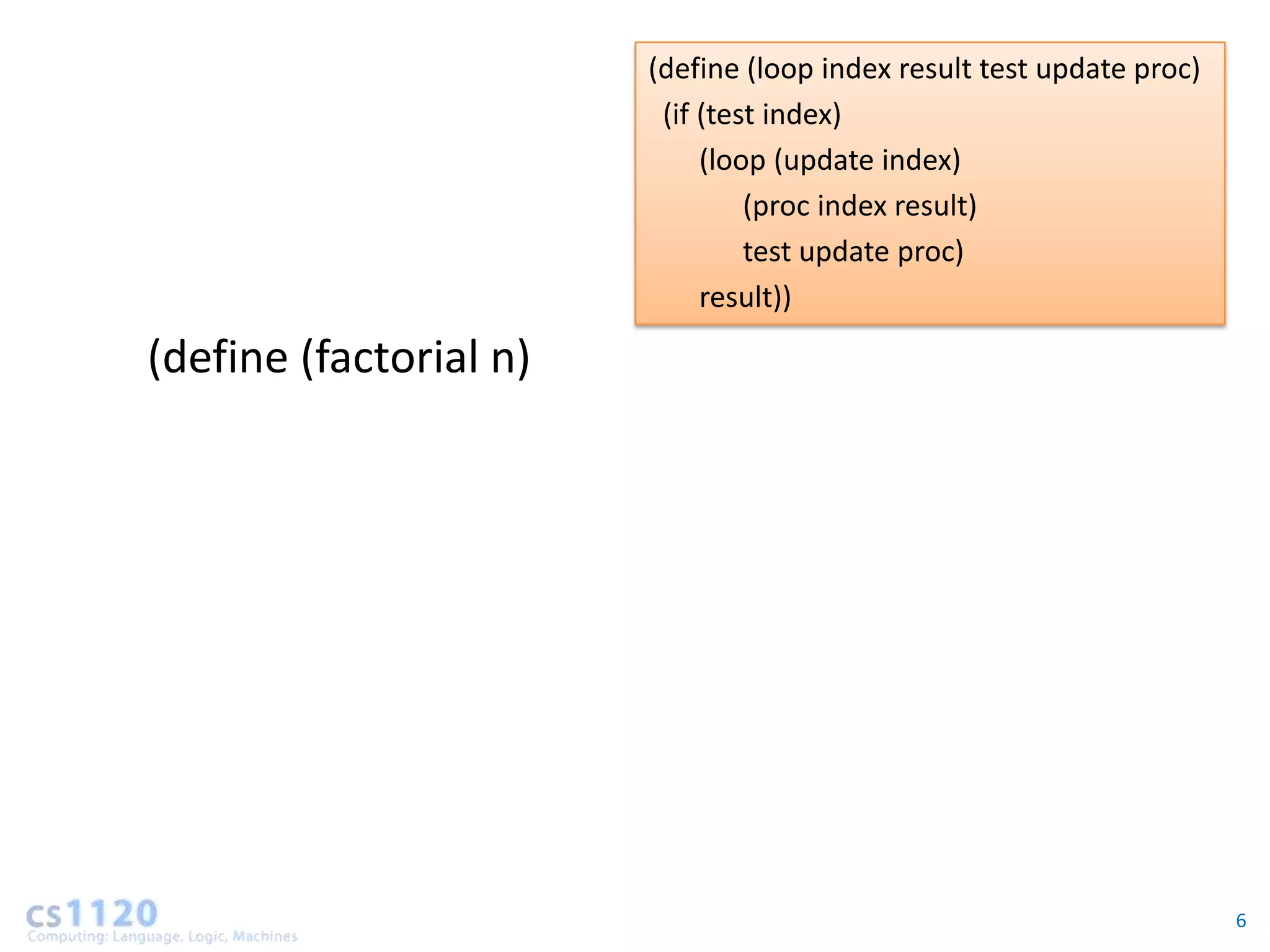 (define (loop index result test update proc)
                         (if (test index)
                             (loop (update index)
                                 (proc index result)
                                 test update proc)
                             result))

(define (factorial n)




                                                                       6
 