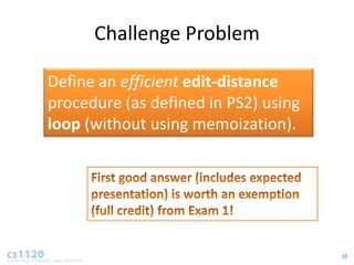 Challenge Problem

Define an efficient edit-distance
procedure (as defined in PS2) using
loop (without using memoization).




                                      10
 