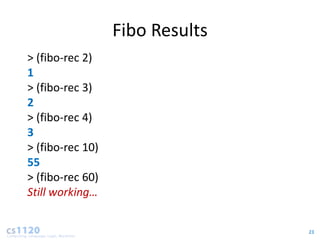 Fibo Results
> (fibo-rec 2)
1
> (fibo-rec 3)
2
> (fibo-rec 4)
3
> (fibo-rec 10)
55
> (fibo-rec 60)
Still working…


                                 23
 