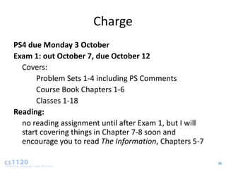 Charge
PS4 due Monday 3 October
Exam 1: out October 7, due October 12
  Covers:
      Problem Sets 1-4 including PS Comments
      Course Book Chapters 1-6
      Classes 1-18
Reading:
  no reading assignment until after Exam 1, but I will
  start covering things in Chapter 7-8 soon and
  encourage you to read The Information, Chapters 5-7

                                                         36
 