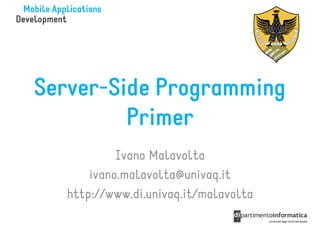 Server-Side Programming
         Primer
           Ivano Malavolta
      ivano.malavolta@univaq.it
  http://www.di.univaq.it/malavolta
 