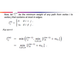 Now, let be the minimum weight of any path from vertex i to
vertex j that contains at most m edges.
For m>=1
 