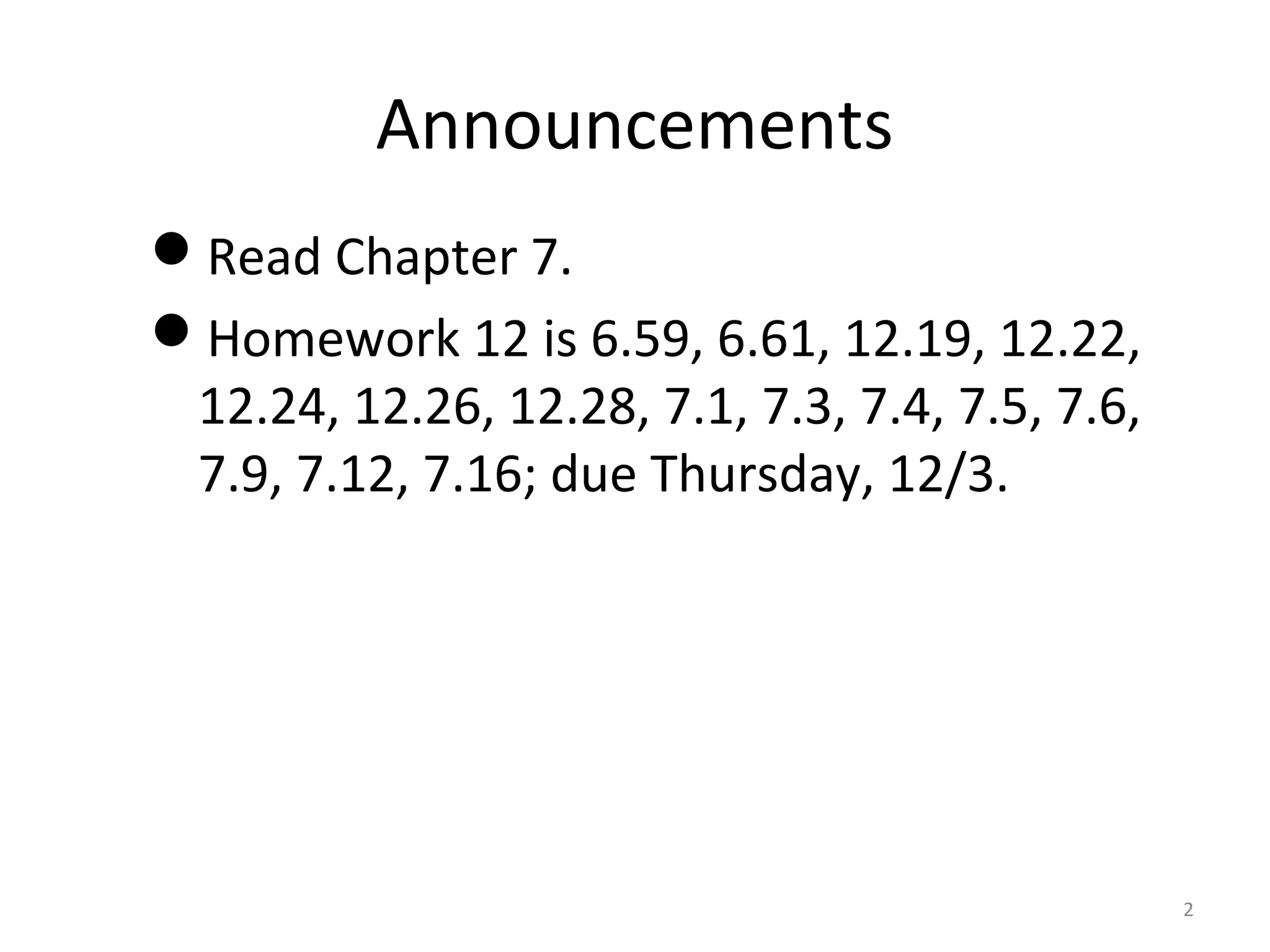 Announcements
Read Chapter 7.
Homework 12 is 6.59, 6.61, 12.19, 12.22,
12.24, 12.26, 12.28, 7.1, 7.3, 7.4, 7.5, 7.6,
7.9, 7.12, 7.16; due Thursday, 12/3.
2
 