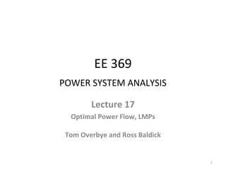 EE 369
POWER SYSTEM ANALYSIS
Lecture 17
Optimal Power Flow, LMPs
Tom Overbye and Ross Baldick
1
 