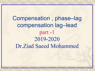 1
Compensation , phase–lag
compensation lag–lead
part -1
2019-2020
Dr.Ziad Saeed Mohammed
 