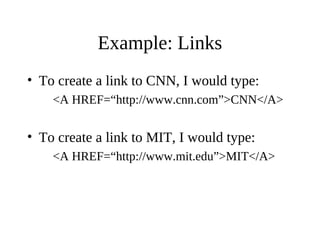 Example: Links
• To create a link to CNN, I would type:
<A HREF=“http://www.cnn.com”>CNN</A>
• To create a link to MIT, I would type:
<A HREF=“http://www.mit.edu”>MIT</A>
 