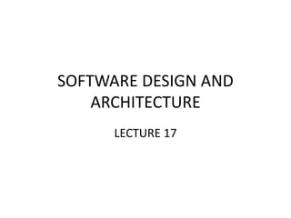 SOFTWARE DESIGN AND
ARCHITECTURE
LECTURE 17
 