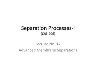 Separation Processes-I
(ChE-206)
Lecture No. 17
Advanced Membrane Separations
 
