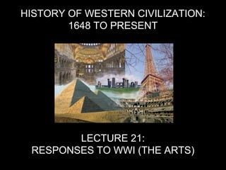 HISTORY OF WESTERN CIVILIZATION:
1648 TO PRESENT
LECTURE 21:
RESPONSES TO WWI (THE ARTS)
 