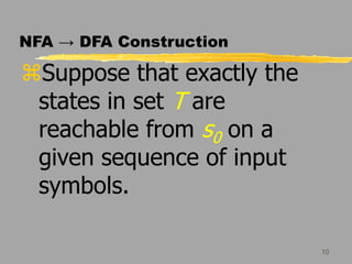 10
NFA → DFA Construction
Suppose that exactly the
states in set T are
reachable from s0 on a
given sequence of input
symbols.
 