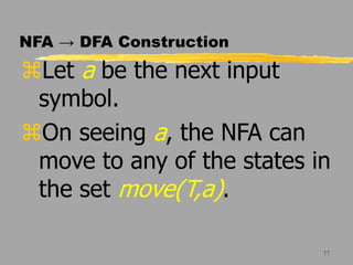 11
NFA → DFA Construction
Let a be the next input
symbol.
On seeing a, the NFA can
move to any of the states in
the set move(T,a).
 
