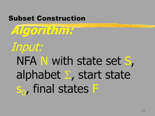 13
Subset Construction
Algorithm:
Input:
NFA N with state set S,
alphabet S, start state
s0, final states F
 