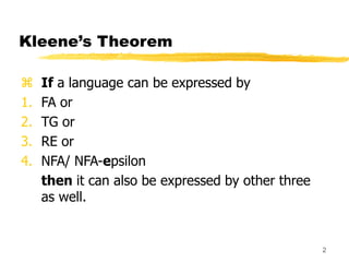 2
Kleene’s Theorem
 If a language can be expressed by
1. FA or
2. TG or
3. RE or
4. NFA/ NFA-epsilon
then it can also be expressed by other three
as well.
 