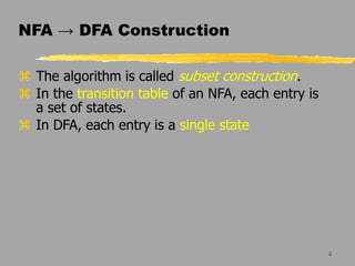 4
NFA → DFA Construction
 The algorithm is called subset construction.
 In the transition table of an NFA, each entry is
a set of states.
 In DFA, each entry is a single state
 