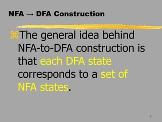 5
NFA → DFA Construction
The general idea behind
NFA-to-DFA construction is
that each DFA state
corresponds to a set of
NFA states.
 