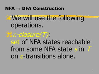 7
NFA → DFA Construction
We will use the following
operations.
e-closure(T):
set of NFA states reachable
from some NFA state s in T
on e-transitions alone.
 