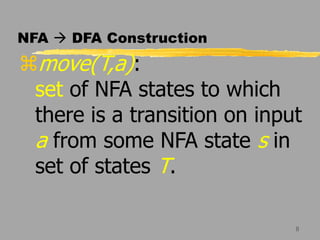 8
NFA  DFA Construction
move(T,a):
set of NFA states to which
there is a transition on input
a from some NFA state s in
set of states T.
 