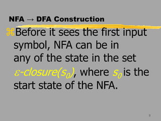 9
NFA → DFA Construction
Before it sees the first input
symbol, NFA can be in
any of the state in the set
e-closure(s0), where s0 is the
start state of the NFA.
 