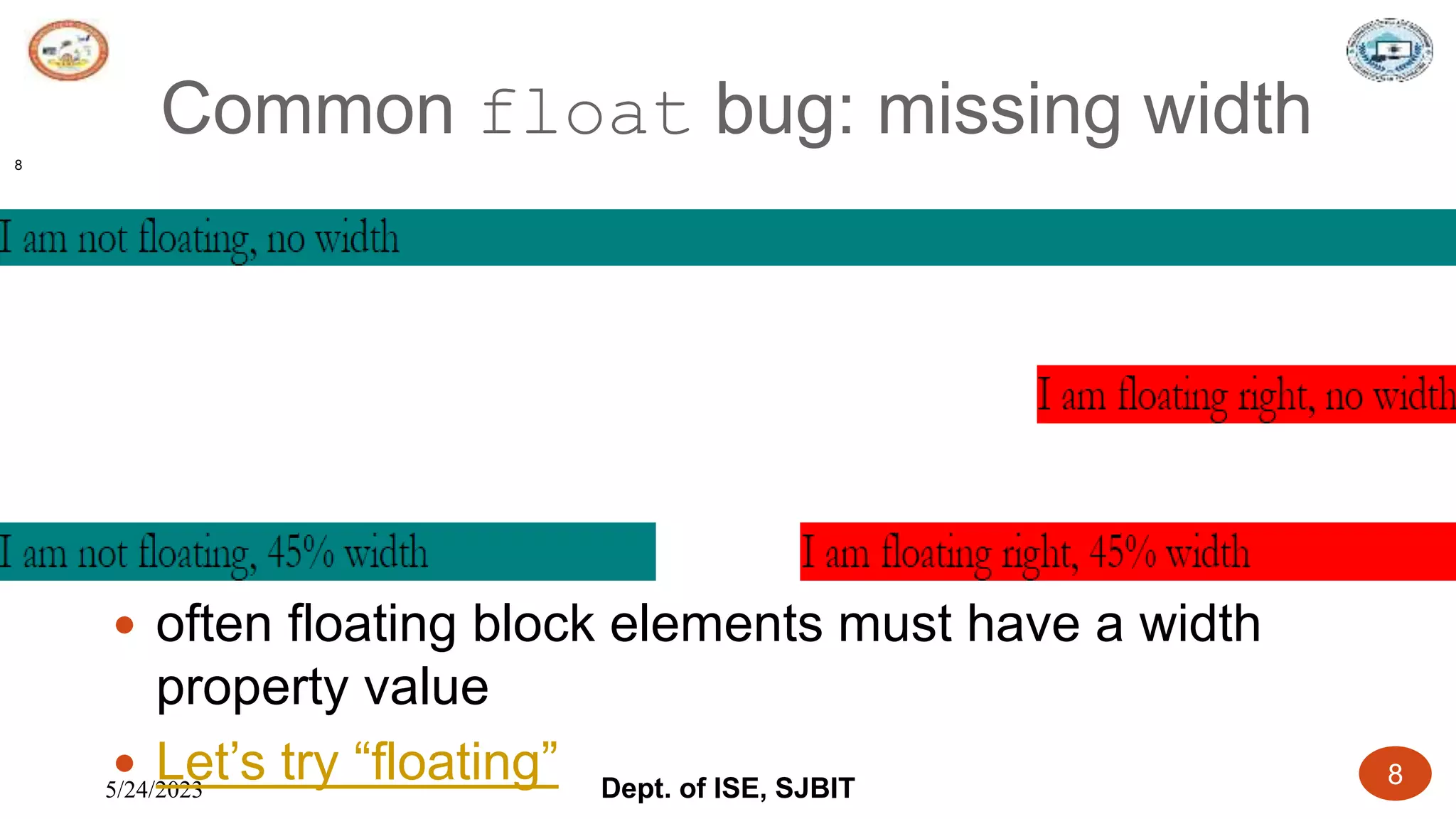 5/24/2023 Dept. of ISE, SJBIT 8
Common float bug: missing width
 often floating block elements must have a width
property value
 Let’s try “floating”
8
 