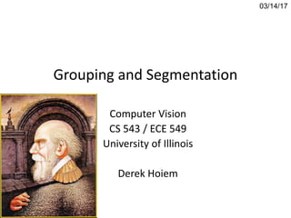 Grouping and Segmentation
Computer Vision
CS 543 / ECE 549
University of Illinois
Derek Hoiem
03/14/17
 