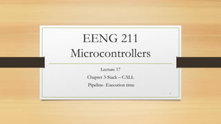 EENG 211
Microcontrollers
Lecture 17
Chapter 3-Stack – CALL
Pipeline- Execution time
1
 