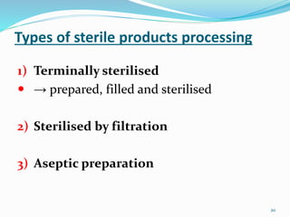 Types of sterile products processing
1) Terminally sterilised
 → prepared, filled and sterilised
2) Sterilised by filtration
3) Aseptic preparation
20
 